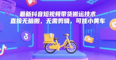 最新抖音短视频带货搬运技术，直接无脑搬，无需剪辑，可挂小黄车祝你网-副业赚钱-互联网创业-资源整合祝你网