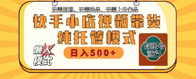 快手小店托管代运营，无需剪辑，无需选品，无需上传作品，全程无需操作，轻松月入5k+祝你网-副业赚钱-互联网创业-资源整合祝你网
