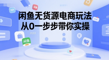 闲鱼无货源电商玩法，从0一步步带你实操祝你网-副业赚钱-互联网创业-资源整合祝你网