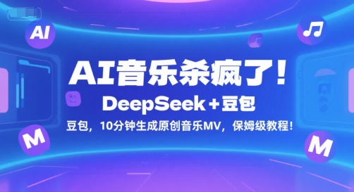 AI音乐杀疯了！DeepSeek+豆包，10分钟生成原创音乐MV，保姆级教程祝你网-副业赚钱-互联网创业-资源整合祝你网