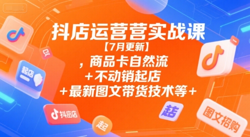 抖店运营实战课【7月更新】,商品卡自然流+不动销起店+最新图文带货技术等祝你网-副业赚钱-互联网创业-资源整合祝你网