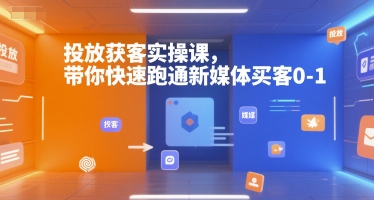 投放获客实操课，带你快速跑通新媒体买客0-1祝你网-副业赚钱-互联网创业-资源整合祝你网