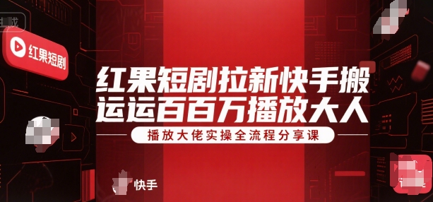 红果短剧拉新快手搬运百万播放大佬实操全流程分享课祝你网-副业赚钱-互联网创业-资源整合祝你网