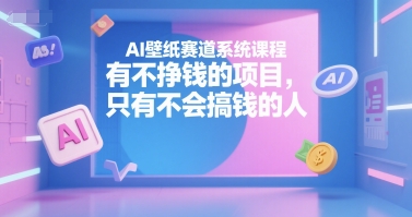 AI壁纸赛道系统课程，有不挣钱的项目，只有不会搞钱的人祝你网-副业赚钱-互联网创业-资源整合祝你网