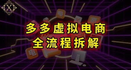 拼多多虚拟电商全流程拆解，深度学习每一个环节，看完即可上手实操祝你网-副业赚钱-互联网创业-资源整合祝你网