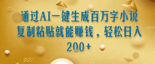 通过AI一键生成百万字小说复制粘贴就能挣钱，轻松日入2张+祝你网-副业赚钱-互联网创业-资源整合祝你网