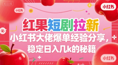 红果短剧拉新小红书大佬爆单经验分享，稳定日入几k的秘籍祝你网-副业赚钱-互联网创业-资源整合祝你网