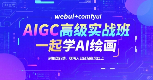 AIGC高级实战班，webui+comfyui，一起学AI绘画，别抱怨行情，聪明人已经站在风口上祝你网-副业赚钱-互联网创业-资源整合祝你网