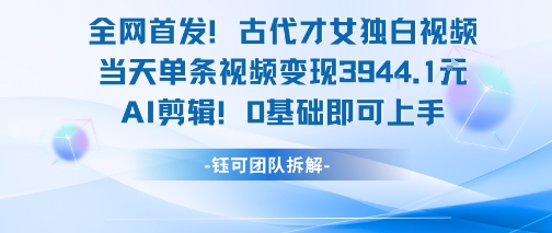 全网首发！古代才女独白视频，当天单条视频变现1k，AI剪辑0基础即可上手祝你网-副业赚钱-互联网创业-资源整合祝你网