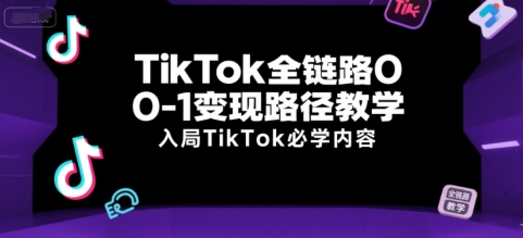 TikTok全链路0-1变现路径教学，入局TikTok必学内容祝你网-副业赚钱-互联网创业-资源整合祝你网