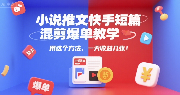 小说推文快手短篇混剪爆单教学，用这个方法，一天收益几张祝你网-副业赚钱-互联网创业-资源整合祝你网