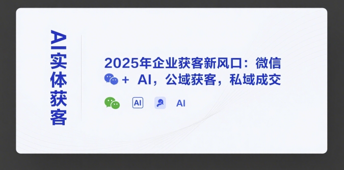 AI实体获客，2025年企业获客新风口：微信+ AI，公域获客，私域成交祝你网-副业赚钱-互联网创业-资源整合祝你网