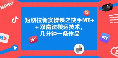 短剧拉新实操课之快手MT+双魔法搬运技术，几分钟一条作品祝你网-副业赚钱-互联网创业-资源整合祝你网