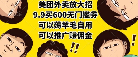 美团外卖放大招，9.9买600无门槛券，可以薅羊毛自用，可以推广挣佣金祝你网-副业赚钱-互联网创业-资源整合祝你网
