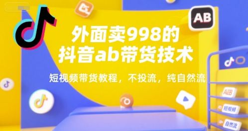 外面卖998的抖音ab带货技术，短视频带货教程，不投流，纯自然流祝你网-副业赚钱-互联网创业-资源整合祝你网