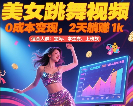 美女跳舞视频，0成本变现，2天躺入1k，普通人也能放大挣祝你网-副业赚钱-互联网创业-资源整合祝你网