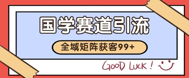 国学赛道精准拓客，自热矩阵日引99+ 获客SOP祝你网-副业赚钱-互联网创业-资源整合祝你网