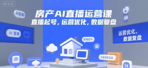 房产AI直播运营课，直播起号，运营优化，数据复盘祝你网-副业赚钱-互联网创业-资源整合祝你网