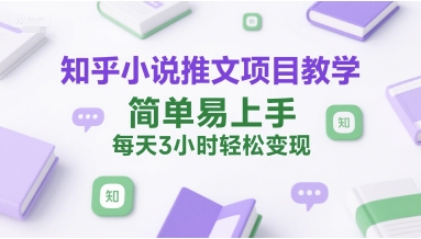 知乎小说推文项目教学，简单易上手，每天3小时轻松变现祝你网-副业赚钱-互联网创业-资源整合祝你网