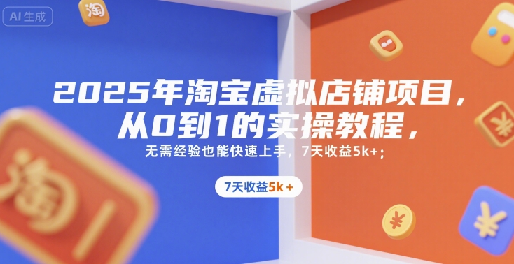 2025年淘宝虚拟店铺项目，从0到1的实操教程，​​无需经验也能快速上手，7天收益5k+祝你网-副业赚钱-互联网创业-资源整合祝你网