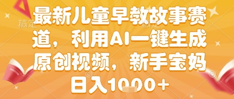 最新儿童早教故事赛道，利用AI一键生成,原创视频，新手宝妈日入1k+祝你网-副业赚钱-互联网创业-资源整合祝你网