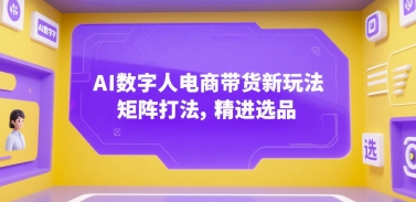 AI数字人电商带货新玩法，矩阵打法，精进选品祝你网-副业赚钱-互联网创业-资源整合祝你网