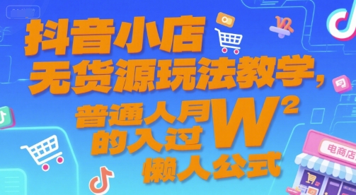 抖音小店无货源玩法教学，普通人月入过W的懒人公式祝你网-副业赚钱-互联网创业-资源整合祝你网
