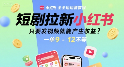 短剧拉新小红书全运营教程，只要发视频就能产生收益，一单9-12不等祝你网-副业赚钱-互联网创业-资源整合祝你网