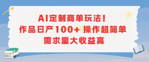 AI定制商单玩法，作品日产100+操作超简单，需求量大收益高祝你网-副业赚钱-互联网创业-资源整合祝你网