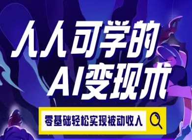 人人可学的AI变现术，零基础轻松实现被动收入祝你网-副业赚钱-互联网创业-资源整合祝你网