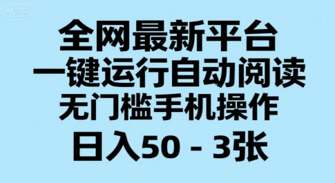 全网最新平台，一键运行自动阅读，无门槛手机操作，日入50-3张+祝你网-副业赚钱-互联网创业-资源整合祝你网