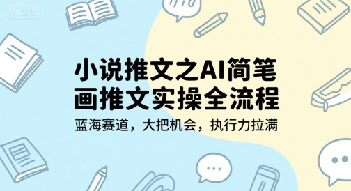 小说推文之AI简笔画推文实操全流程，蓝海赛道，大把机会，执行力拉满祝你网-副业赚钱-互联网创业-资源整合祝你网