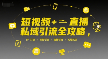 短视频+直播私域引流全攻略，IP打造 +视频引流 +直播引流 +私域沉淀祝你网-副业赚钱-互联网创业-资源整合祝你网