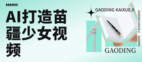 用AI打造苗疆少女视频，单日变现多张，高质量作品引爆流量祝你网-副业赚钱-互联网创业-资源整合祝你网