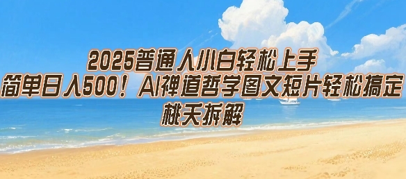 2025普通人小白轻松上手，简单日入5张，AI禅道哲学图文短片轻松搞定祝你网-副业赚钱-互联网创业-资源整合祝你网