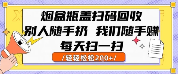 烟盒瓶盖扫码回收，别人随手扔 我们随手挣，闷声发大财，每天扫一扫，轻轻松松2张祝你网-副业赚钱-互联网创业-资源整合祝你网