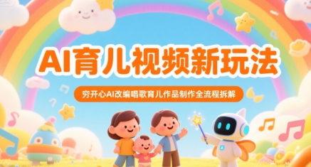 AI育儿视频新玩法，穷开心AI改编唱歌育儿作品制作全流程拆解祝你网-副业赚钱-互联网创业-资源整合祝你网