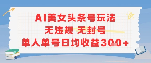 AI美女头条号玩法无违规无封号单人单号日均收益3张祝你网-副业赚钱-互联网创业-资源整合祝你网