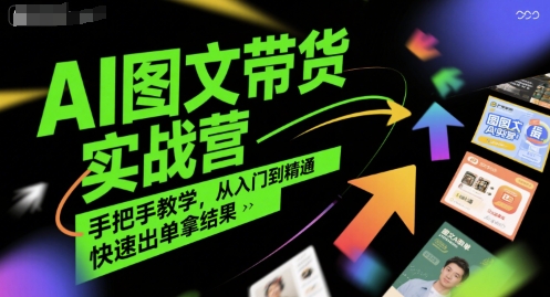 AI图文带货实战营，手把手教学，从入门到精通，快速出单拿结果祝你网-副业赚钱-互联网创业-资源整合祝你网