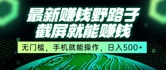 最新野路子截屏就能挣钱，无门槛，手机就能操作，日入5张祝你网-副业赚钱-互联网创业-资源整合祝你网