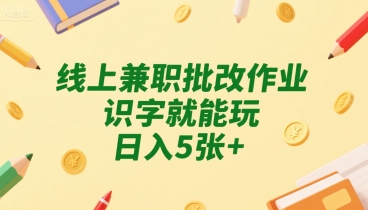 线上兼职批改作业，识字就能玩，日入5张+祝你网-副业赚钱-互联网创业-资源整合祝你网