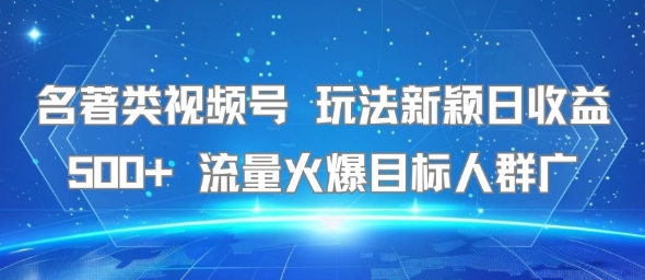 名著类视频号 玩法新颖日收益500+ 流量火爆目标人群广祝你网-副业赚钱-互联网创业-资源整合祝你网