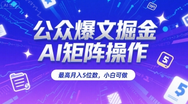 公众爆文掘金，AI矩阵操作，最高月入5位数，小白可做祝你网-副业赚钱-互联网创业-资源整合祝你网