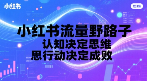 小红书流量野路子，认知决定思维，思维决定行动，行动决定成败祝你网-副业赚钱-互联网创业-资源整合祝你网