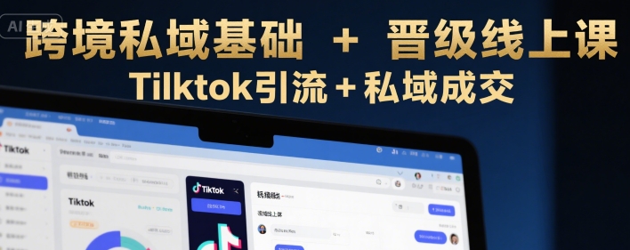 跨境私域基础+晋级线上课，Tilktok引流+私域成交祝你网-副业赚钱-互联网创业-资源整合祝你网