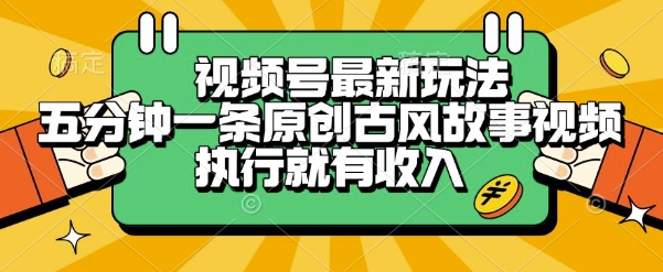视频号最新玩法，五分钟一条原创古风故事类视频执行就有收入祝你网-副业赚钱-互联网创业-资源整合祝你网