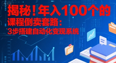 揭秘！年入100个的课程倒卖套路：3 步搭建自动化变现系统祝你网-副业赚钱-互联网创业-资源整合祝你网