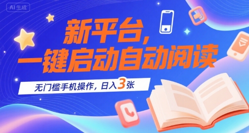 新平台，一键启动自动阅读，无门槛手机操作，日入3张+【揭秘】祝你网-副业赚钱-互联网创业-资源整合祝你网