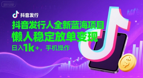 抖音发行人全新蓝海项目，懒人稳定放单变现,，日入1k+，手机操作祝你网-副业赚钱-互联网创业-资源整合祝你网