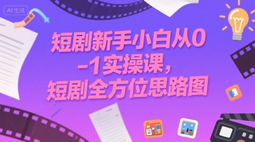 短剧新手小白从0-1实操课，短剧全方位思路图祝你网-副业赚钱-互联网创业-资源整合祝你网